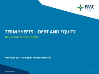 TERM SHEETS – DEBT AND EQUITY
Key Terms and Concepts




Presented by: Alex Kilgour and Neil Schwartz




                                               1
 