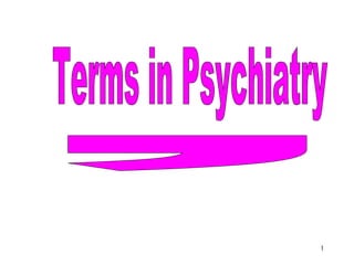 1
Terms in Psychiatry
 