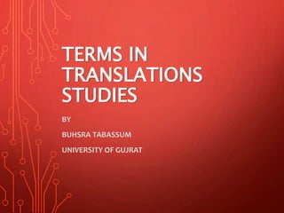 TERMS IN
TRANSLATIONS
STUDIES
BY
BUHSRA TABASSUM
UNIVERSITY OF GUJRAT
 
