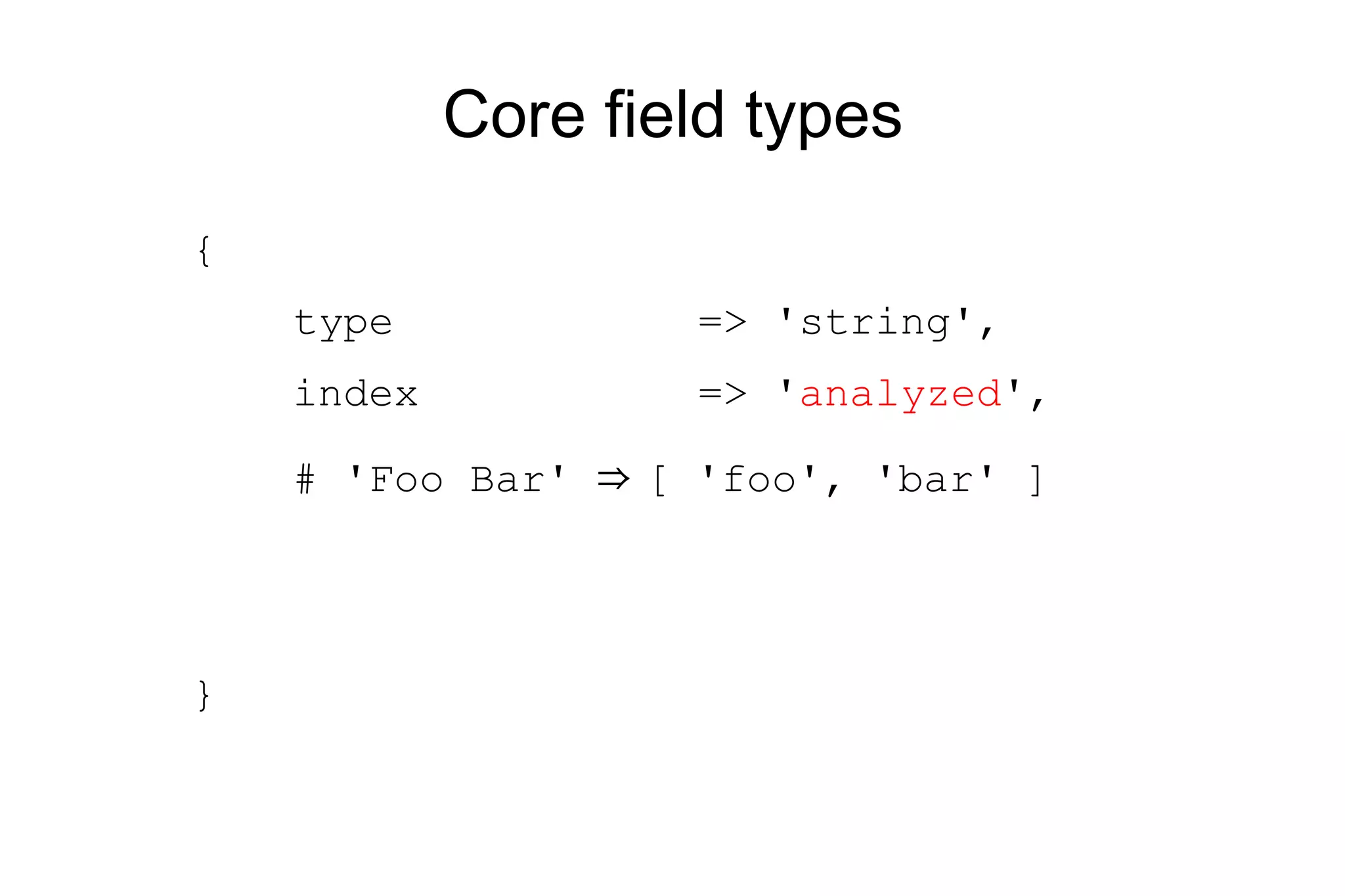 Core field types { type => 'string', index => ' analyzed ', # 'Foo Bar' ⇒ [ 'foo', 'bar' ] } 