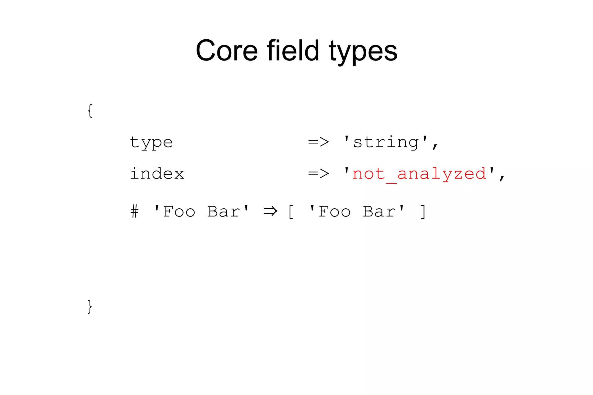 Core field types { type => 'string', index => ' not_analyzed ', # 'Foo Bar' ⇒ [ 'Foo Bar' ] } 