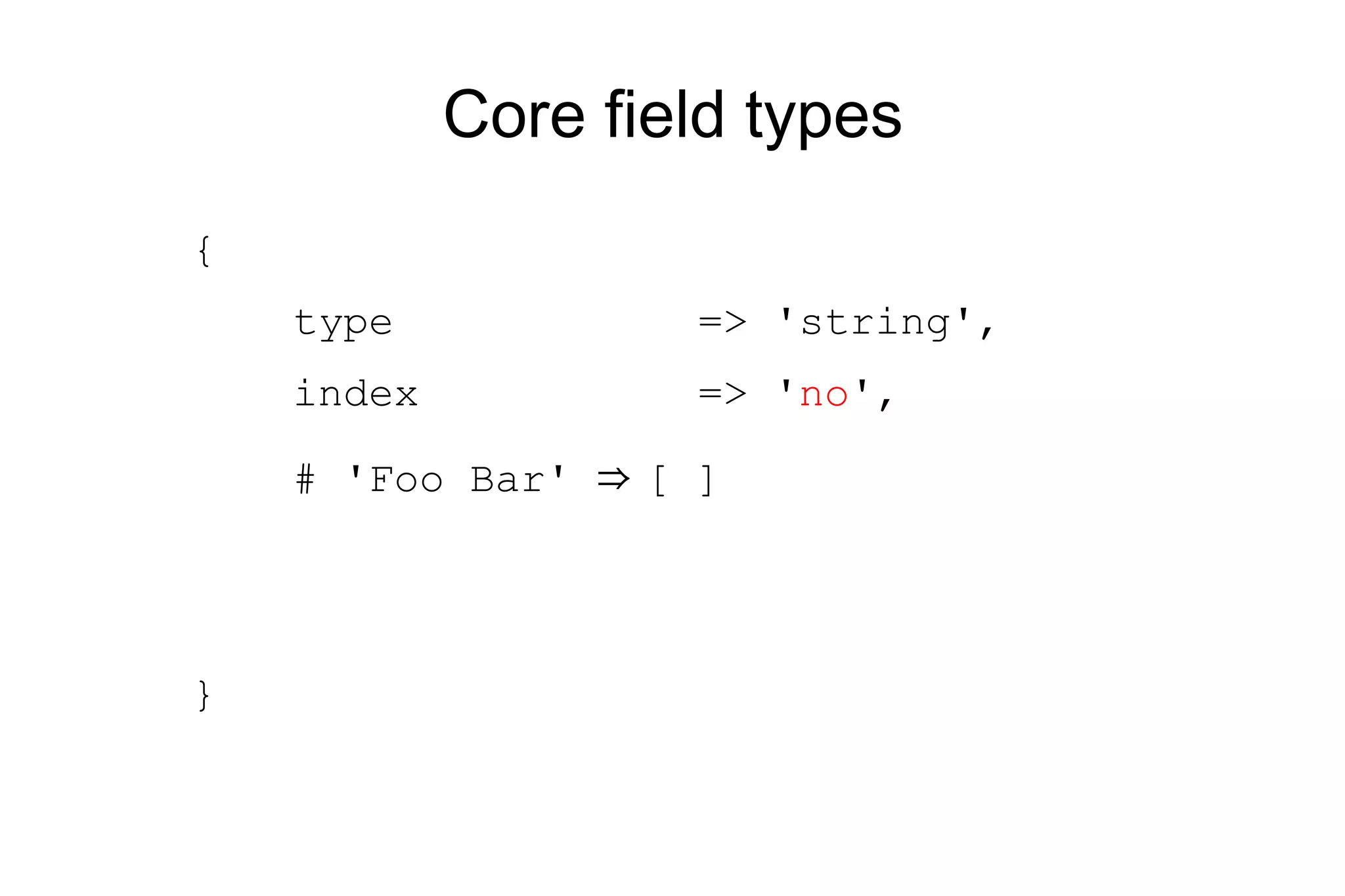 Core field types { type => 'string', index => ' no ', # 'Foo Bar' ⇒ [ ] } 