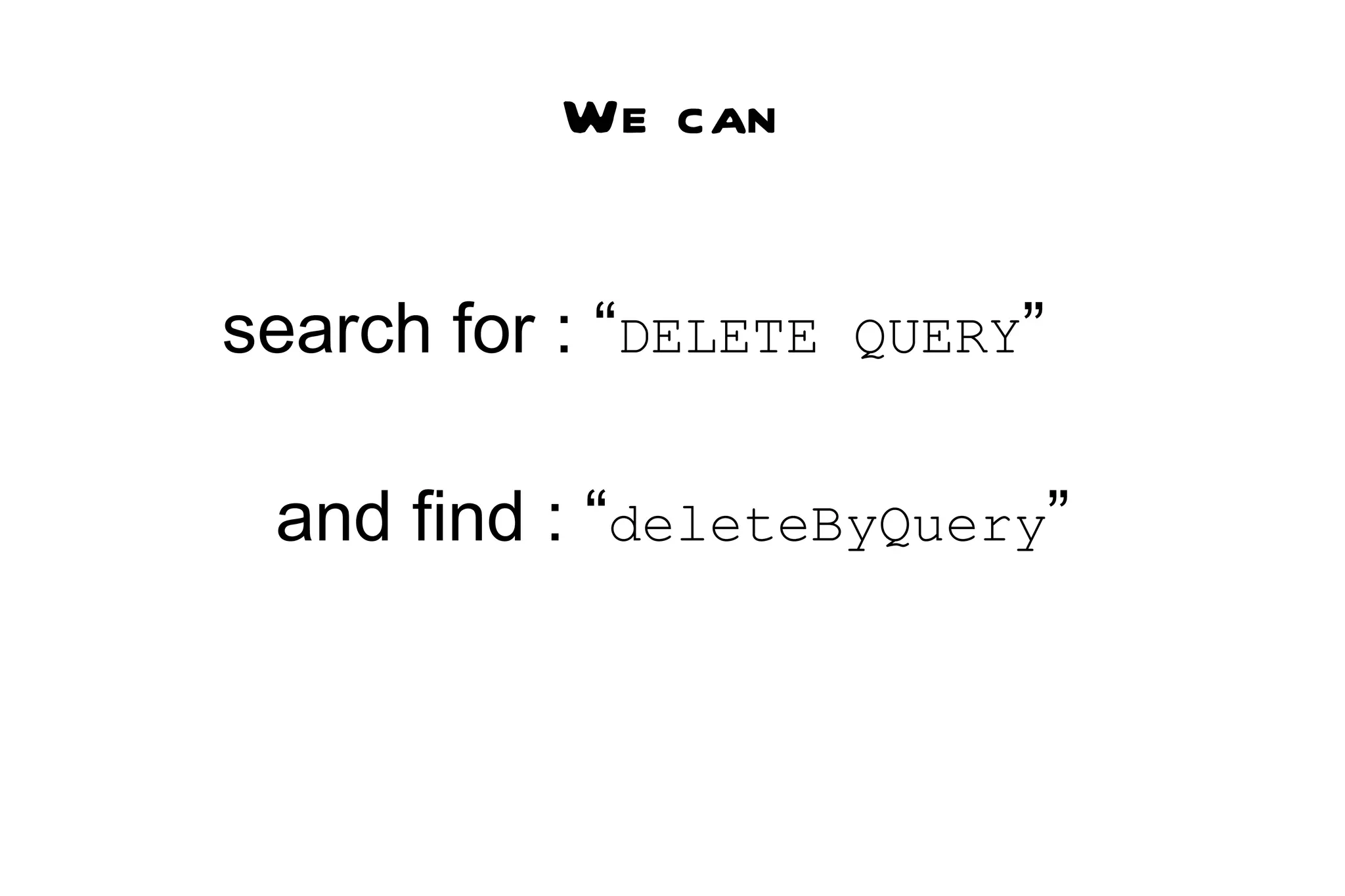 search for : “ DELETE QUERY ” and find : “ deleteByQuery ” We can 