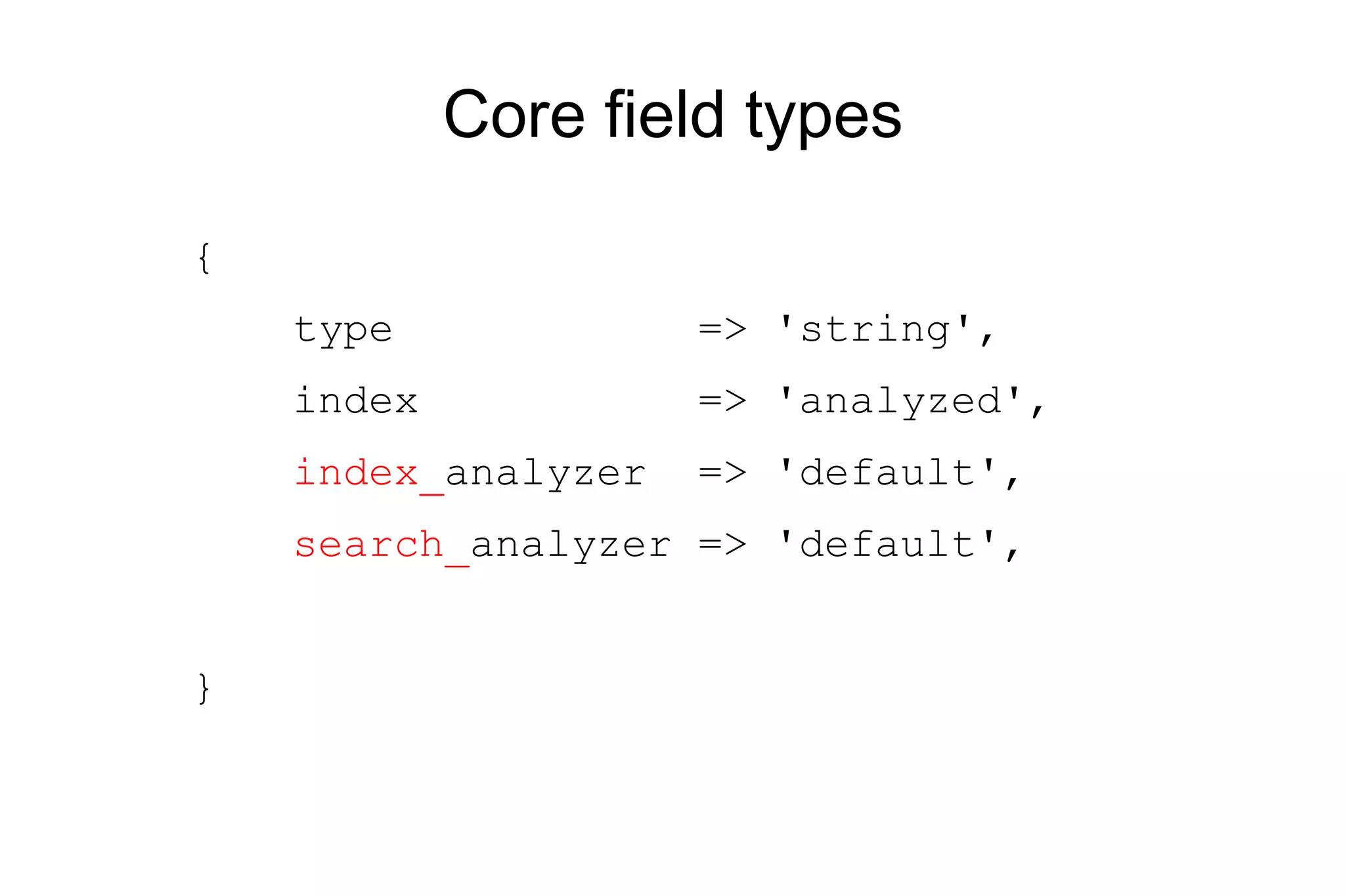 Core field types { type => 'string', index => 'analyzed', index_ analyzer => 'default', search_ analyzer => 'default', } 