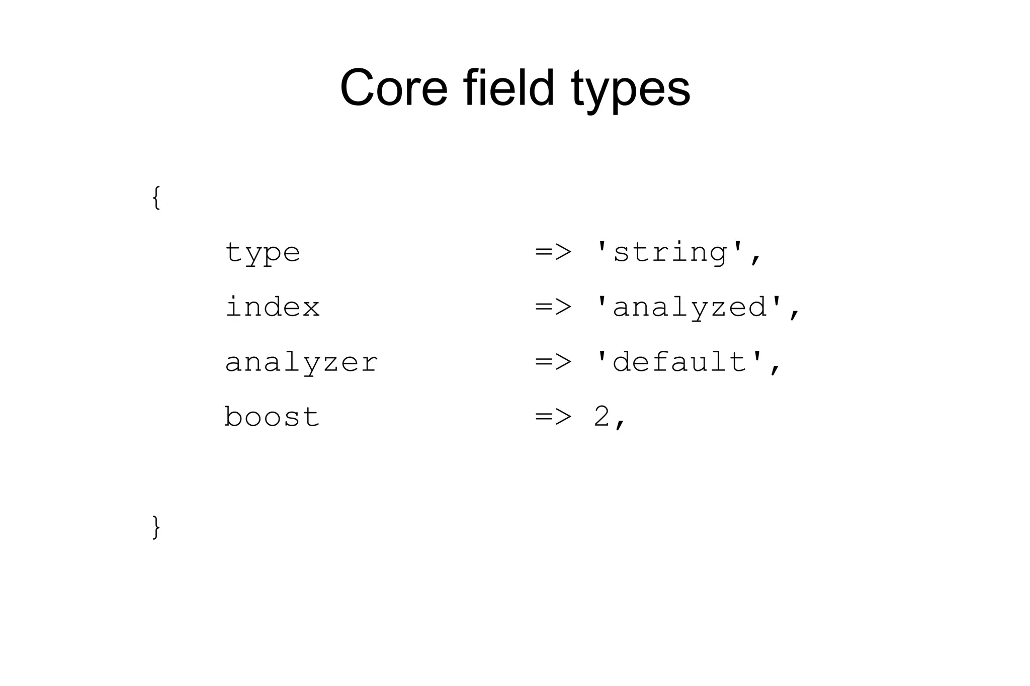 Core field types { type => 'string', index => 'analyzed', analyzer => 'default', boost => 2, } 