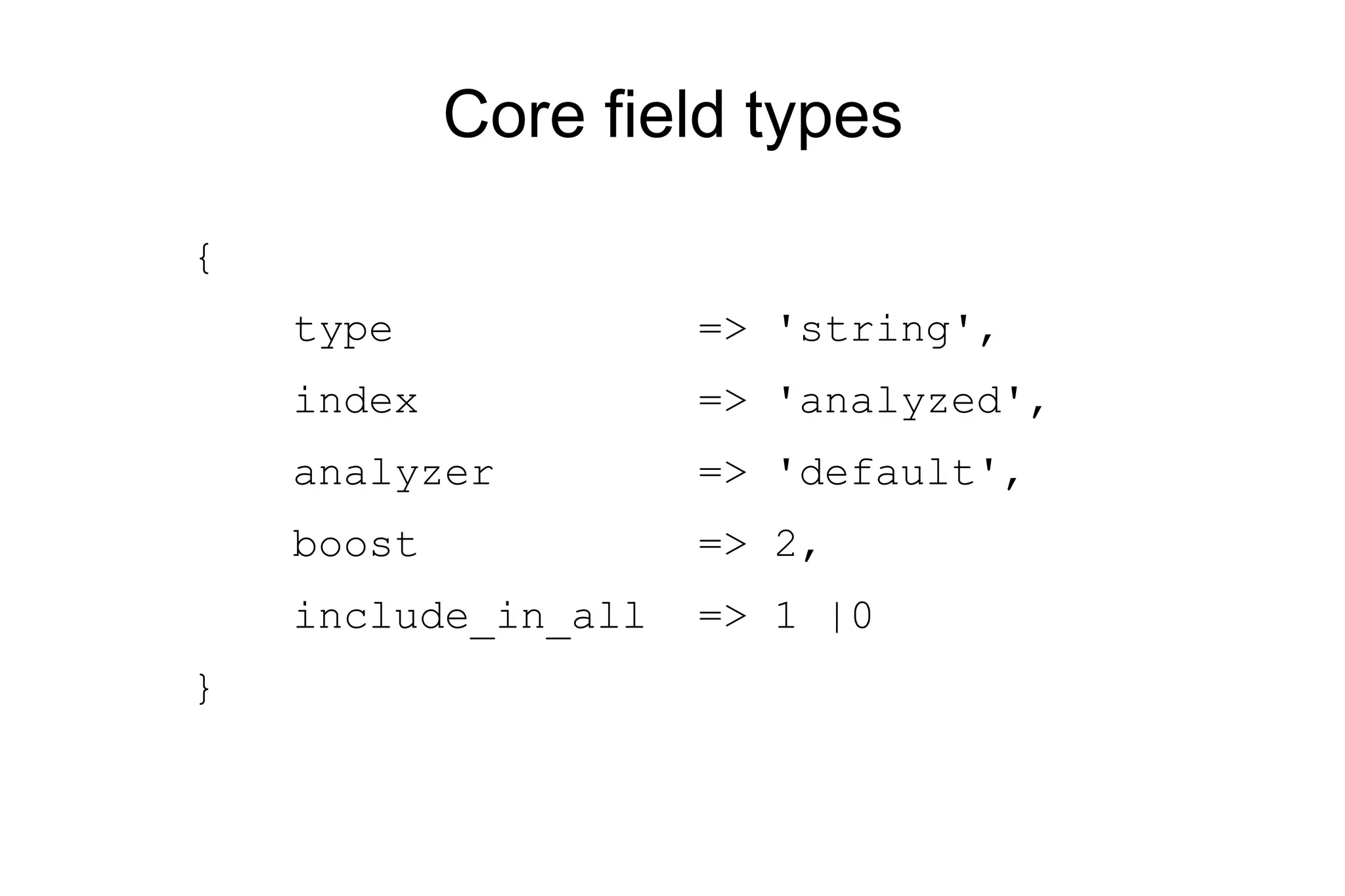 Core field types { type => 'string', index => 'analyzed', analyzer => 'default', boost => 2, include_in_all => 1 |0 } 