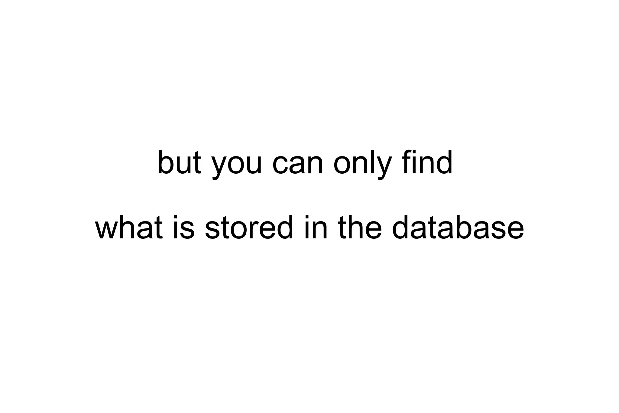but you can only find what is stored in the database 