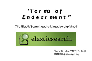 “ Terms of Endearment” The ElasticSearch query language explained Clinton Gormley, YAPC::EU 2011 DRTECH @clintongormley 