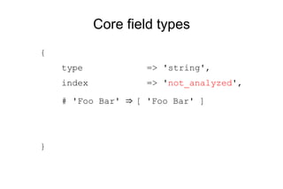 Core field types { type  => 'string', index  => ' not_analyzed ', # 'Foo Bar'  ⇒  [ 'Foo Bar' ] } 