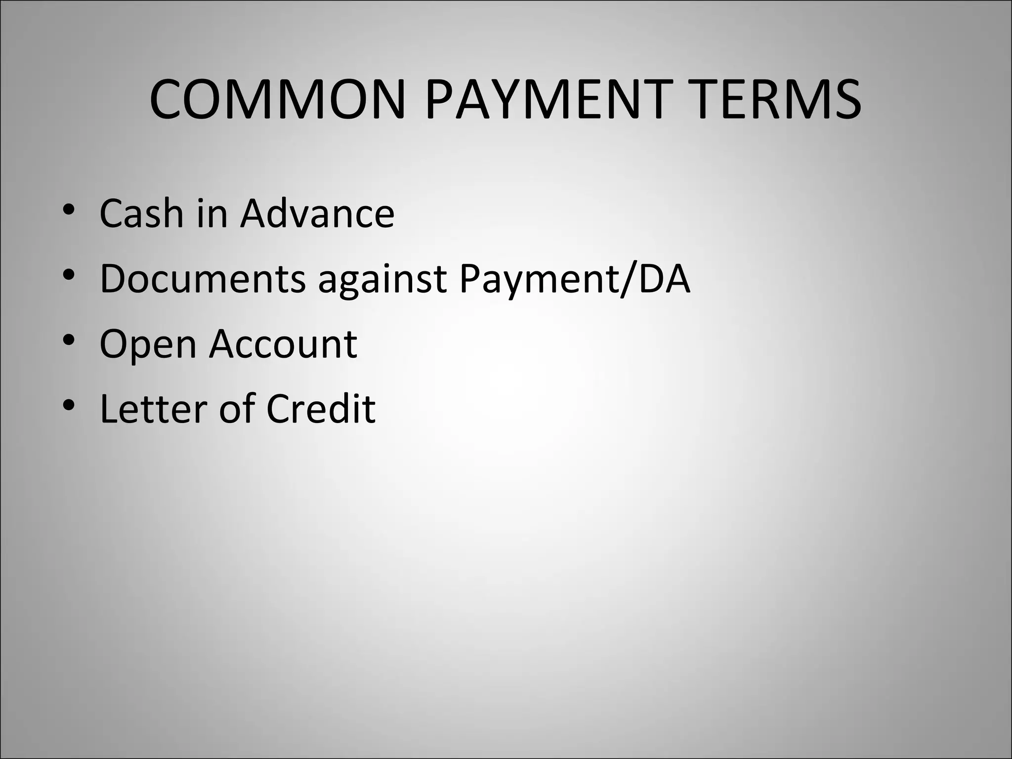 COMMON PAYMENT TERMS
•   Cash in Advance
•   Documents against Payment/DA
•   Open Account
•   Letter of Credit
 