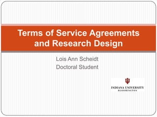 Lois Ann Scheidt<br />Doctoral Student<br />Terms of Service Agreements and Research Design<br />
