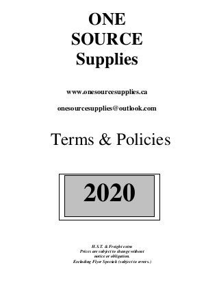 ONE
SOURCE
Supplies
www.onesourcesupplies.ca
onesourcesupplies@outlook.com
Terms & Policies
H.S.T. & Freight extra
Prices are subject to change without
notice or obligation.
Excluding Flyer Specials (subject to errors.)
2020
 