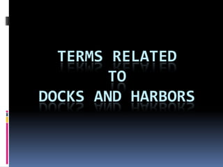 TERMS RELATED
TO
DOCKS AND HARBORS
 