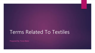 Terms Related To Textiles
Prepared By; Tiona Baker
 