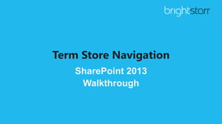 Term Store Navigation
SharePoint 2013
Walkthrough
 