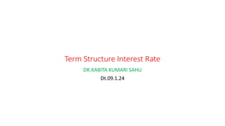 Term Structure Interest Rate
DR.KABITA KUMARI SAHU
Dt.09.1.24
 