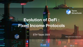 1
Evolution of DeFi :
Fixed Income Protocols
https://termstructure.com/
ETH Taipei 2023
 