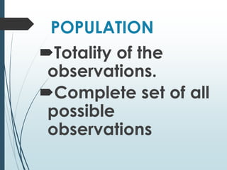 POPULATION
Totality of the
observations.
Complete set of all
possible
observations
