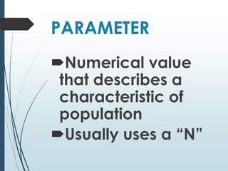 PARAMETER
Numerical value
that describes a
characteristic of
population
Usually uses a “N”