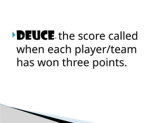 DEUCE- the score called
when each player/team
has won three points.
 