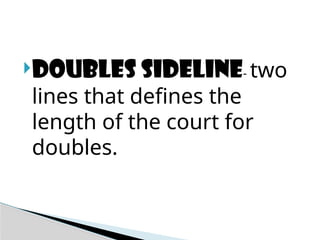DOUBLES SIDELINE- two
lines that defines the
length of the court for
doubles.
 