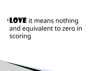 LOVE- it means nothing
and equivalent to zero in
scoring
 