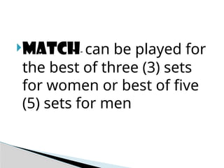 MATCH- can be played for
the best of three (3) sets
for women or best of five
(5) sets for men
 