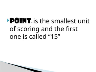 POINT- is the smallest unit
of scoring and the first
one is called “15”
 