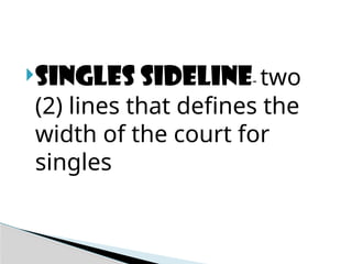 Singles sideline- two
(2) lines that defines the
width of the court for
singles
 