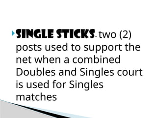 Single sticks- two (2)
posts used to support the
net when a combined
Doubles and Singles court
is used for Singles
matches
 