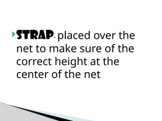 Strap- placed over the
net to make sure of the
correct height at the
center of the net
 