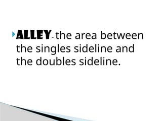 ALLEY- the area between
the singles sideline and
the doubles sideline.
 