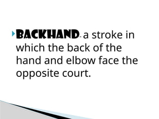 BACKHAND- a stroke in
which the back of the
hand and elbow face the
opposite court.
 