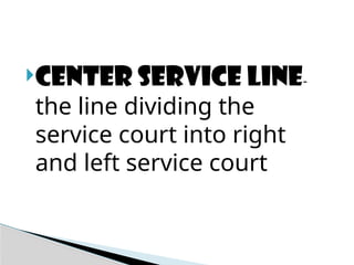 CENTER SERVICE LINE-
the line dividing the
service court into right
and left service court
 