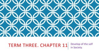 TERM THREE. CHAPTER 11 Develop of the self
in Society.
 