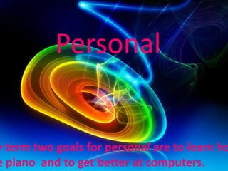 Personal


y term two goals for personal are to learn ho
e piano and to get better at computers.
 