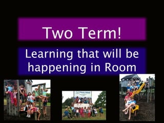 Two Term!
Learning that will be
happening in Room
 