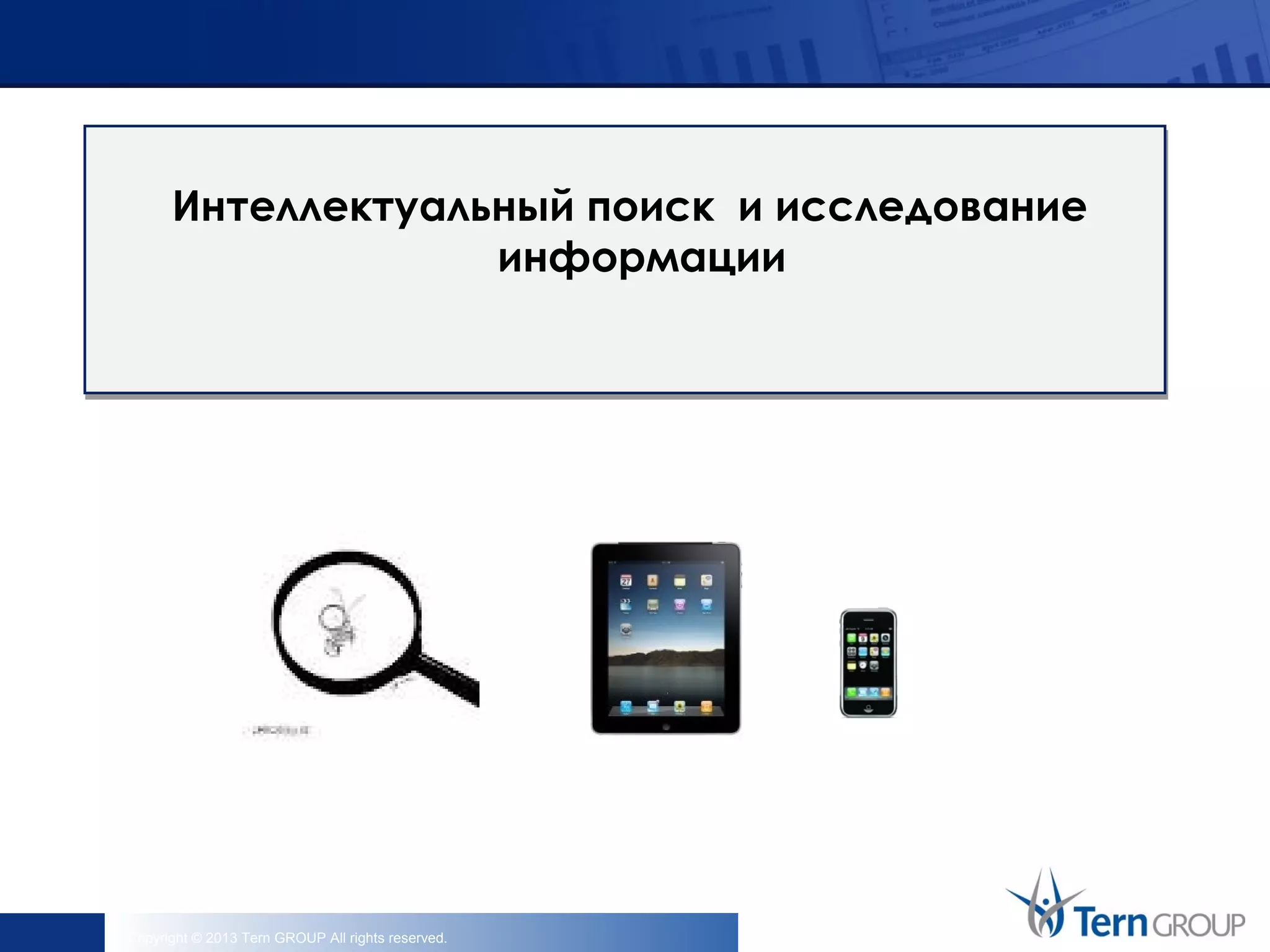 Copyright © 2013 Tern GROUP All rights reserved.
Интеллектуальный поиск и исследование
информации
 