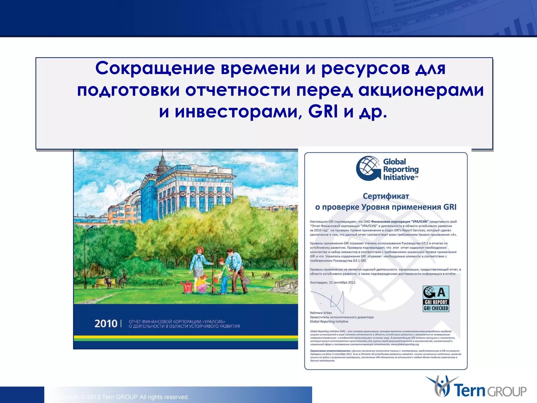 Copyright © 2013 Tern GROUP All rights reserved.
Сокращение времени и ресурсов для
подготовки отчетности перед акционерами
и инвесторами, GRI и др.
 
