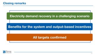 Closing remarks
17
Benefits for the system and output-based incentives
Electricity demand recovery in a challenging scenario
All targets confirmed
 