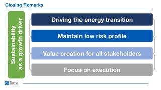 Closing Remarks
17
Driving the energy transition
Value creation for all stakeholders
Maintain low risk profile
Focus on execution
Sustainability
as
a
growth
driver
 