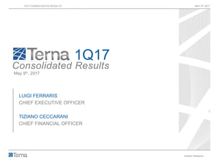 1Q17 CONSOLIDATED RESULTS MAY 9th 2017
Investor Relations 1
1Q17
Consolidated Results
May 9th, 2017
LUIGI FERRARIS
CHIEF EXECUTIVE OFFICER
TIZIANO CECCARANI
CHIEF FINANCIAL OFFICER
 