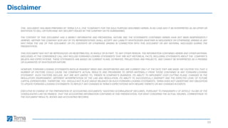 Disclaimer
23
THIS DOCUMENT HAS BEEN PREPARED BY TERNA S.P.A. (THE COMPANY) FOR THE SOLE PURPOSE DESCRIBED HEREIN. IN NO CASE MAY IT BE INTERPRETED AS AN OFFER OR
INVITATION TO SELL OR PURCHASE ANY SECURITY ISSUED BY THE COMPANY OR ITS SUBSIDIARIES.
THE CONTENT OF THIS DOCUMENT HAS A MERELY INFORMATIVE AND PROVISIONAL NATURE AND THE STATEMENTS CONTAINED HEREIN HAVE NOT BEEN INDEPENDENTLY
VERIFIED. NEITHER THE COMPANY NOR ANY OF ITS REPRESENTATIVES SHALL ACCEPT ANY LIABILITY WHATSOEVER (WHETHER IN NEGLIGENCE OR OTHERWISE) ARISING IN ANY
WAY FROM THE USE OF THIS DOCUMENT OR ITS CONTENTS OR OTHERWISE ARISING IN CONNECTION WITH THIS DOCUMENT OR ANY MATERIAL DISCUSSED DURING THE
PRESENTATION.
THIS DOCUMENT MAY NOT BE REPRODUCED OR REDISTRIBUTED, IN WHOLE OR IN PART, TO ANY OTHER PERSON. THE INFORMATION CONTAINED HEREIN AND OTHER MATERIAL
DISCUSSED AT THE CONFERENCE CALL MAY INCLUDE FORWARD-LOOKING STATEMENTS THAT ARE NOT HISTORICAL FACTS, INCLUDING STATEMENTS ABOUT THE COMPANYS
BELIEFS AND EXPECTATIONS. THESE STATEMENTS ARE BASED ON CURRENT PLANS, ESTIMATES, PROJECTIONS AND PROJECTS, AND CANNOT BE INTERPRETED AS A PROMISE
OR GUARANTEE OF WHATSOEVER NATURE.
HOWEVER, FORWARD-LOOKING STATEMENTS INVOLVE INHERENT RISKS AND UNCERTAINTIES AND ARE CURRENT ONLY AT THE DATE THEY ARE MADE. WE CAUTION YOU THAT A
NUMBER OF FACTORS COULD CAUSE THE COMPANYS ACTUAL RESULTS AND PROVISIONS TO DIFFER MATERIALLY FROM THOSE CONTAINED IN ANY FORWARD-LOOKING
STATEMENT. SUCH FACTORS INCLUDE, BUT ARE NOT LIMITED TO: TRENDS IN COMPANYS BUSINESS, ITS ABILITY TO IMPLEMENT COST-CUTTING PLANS, CHANGES IN THE
REGULATORY ENVIRONMENT, DIFFERENT INTERPRETATION OF THE LAW AND REGULATION, ITS ABILITY TO SUCCESSFULLY DIVERSIFY AND THE EXPECTED LEVEL OF FUTURE
CAPITAL EXPENDITURES. THEREFORE, YOU SHOULD NOT PLACE UNDUE RELIANCE ON SUCH FORWARD-LOOKING STATEMENTS. TERNA DOES NOT UNDERTAKE ANY OBLIGATION
TO UPDATE FORWARD-LOOKING STATEMENTS TO REFLECT ANY CHANGES IN TERNAS EXPECTATIONS WITH REGARD THERETO OR ANY CHANGES IN EVENTS.
EXECUTIVE IN CHARGE OF THE PREPARATION OF ACCOUNTING DOCUMENTS AGOSTINO SCORNAJENCHI DECLARES, PURSUANT TO PARAGRAPH 2 OF ARTICLE 154-BIS OF THE
CONSOLIDATED LAW ON FINANCE, THAT THE ACCOUNTING INFORMATION CONTAINED IN THIS PRESENTATION, FOR WHAT CONCERNS THE ACTUAL FIGURES, CORRESPONDS TO
THE DOCUMENT RESULTS, BOOKS AND ACCOUNTING RECORDS.
 