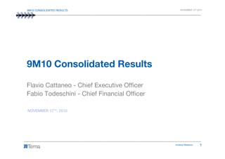 9M10 CONSOLIDATED RESULTS NOVEMBER 12th 2010
9M10 Consolidated Results
Investor Relations 1
Flavio Cattaneo - Chief Executive Officer
Fabio Todeschini - Chief Financial Officer
NOVEMBER 12TH, 2010
 