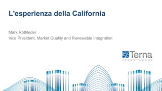 L'esperienza della California
Mark Rothleder
Vice President, Market Quality and Renewable Integration
 