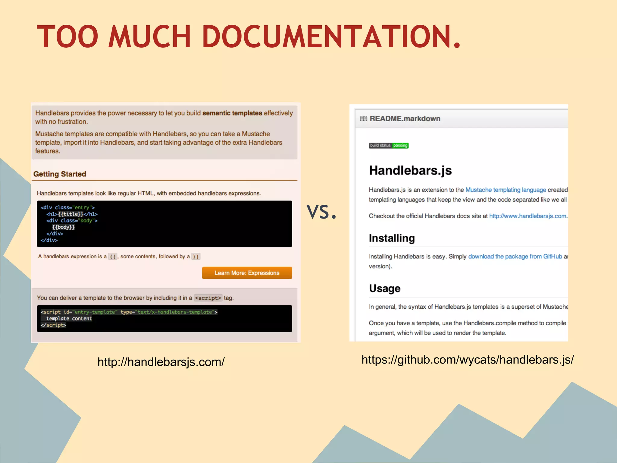 TOO MUCH DOCUMENTATION.
 



                              vs.




   http://handlebarsjs.com/         https://github.com/wycats/handlebars.js/
 