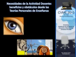 CVME 2013
#CVME
#congresoelearning
E-teaching
Impacto de sus Teorías en la
Educación a Distancia bajo
Contextos Virtuales
Dra. Karinne Terán
Korowajczenko
 