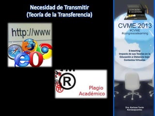 CVME 2013
#CVME
#congresoelearning
E-teaching
Impacto de sus Teorías en la
Educación a Distancia bajo
Contextos Virtuales
Dra. Karinne Terán
Korowajczenko
 