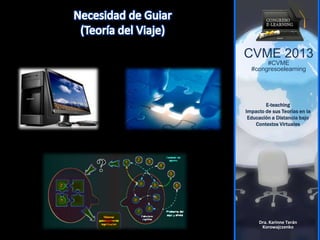CVME 2013
#CVME
#congresoelearning
E-teaching
Impacto de sus Teorías en la
Educación a Distancia bajo
Contextos Virtuales
Dra. Karinne Terán
Korowajczenko
 