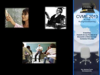 CVME 2013
#CVME
#congresoelearning
E-teaching
Impacto de sus Teorías en la
Educación a Distancia bajo
Contextos Virtuales
Dra. Karinne Terán
Korowajczenko
 